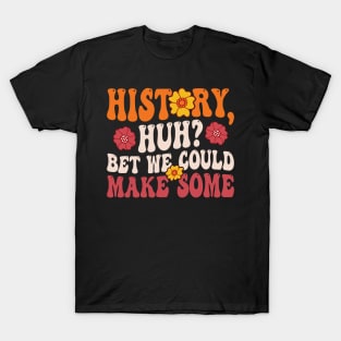 Fun Quote History Huh? Bet We Could Make Some T-Shirt